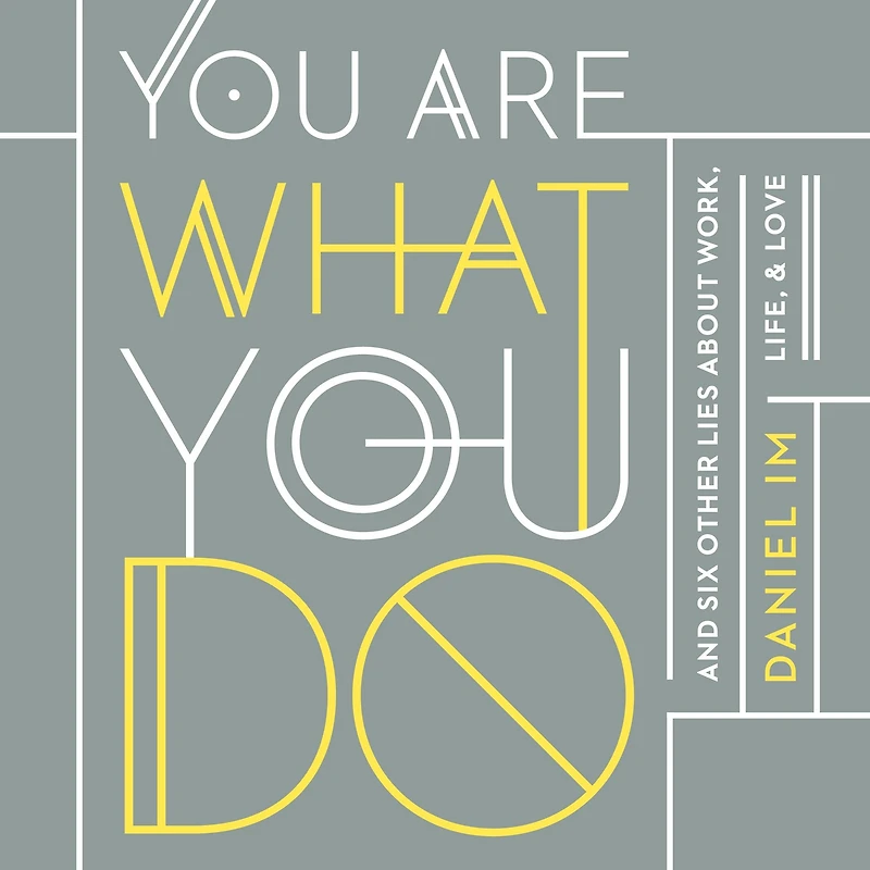 You Are What Do: and Six Other Lies about Work, Life, Love