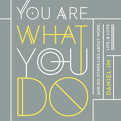 You Are What Do: and Six Other Lies about Work, Life, Love