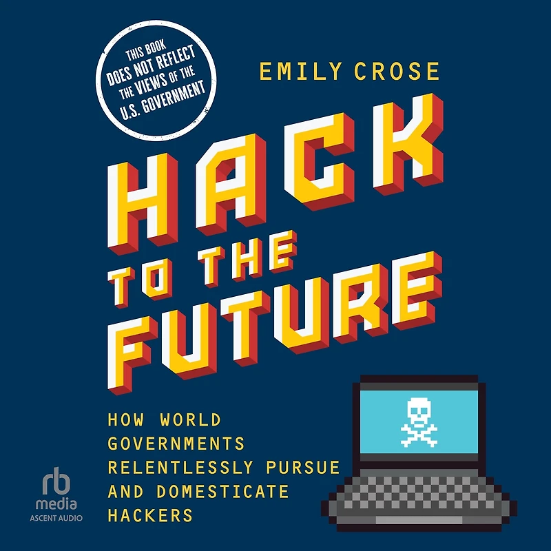 Hack to The Future: How World Governments Relentlessly Pursue and Domesticate Hackers