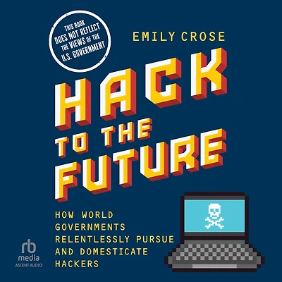 Hack to The Future: How World Governments Relentlessly Pursue and Domesticate Hackers