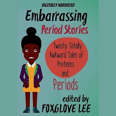 Embarrassing Period Stories: Twenty Totally Awkward Tales of Preteens and Periods