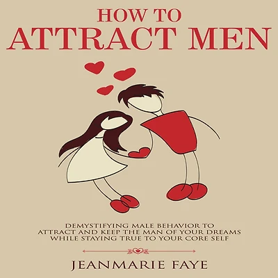 How to Attract Men: Demystifying Male Behavior and Keep the Man of your Dreams While Staying True Core Self