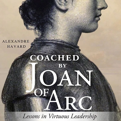 Coached by Joan of Arc: Lessons in Virtuous Leadership