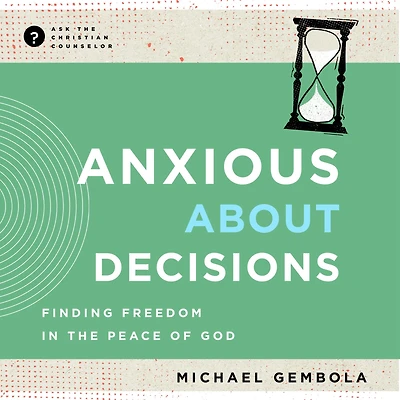 Anxious about Decisions: Finding Freedom the Peace of God