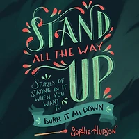Stand All the Way Up: Stories of Staying It When You Want to Burn Down