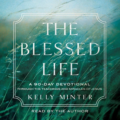 the Blessed Life: A 90-Day Devotional Through Teachings and Miracles of Jesus