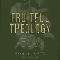 Fruitful Theology: How the Life of Mind Leads to Soul