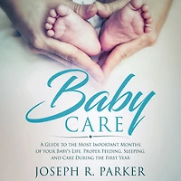 Baby Care: A Guide to the Most Important Months of your Baby's Life. Proper Feeding, Sleeping, and Care During First Year (A+ Parenting)