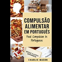 Compulsão Alimentar Em português/ Food Compulsion In Portuguese: Guia Para Parar e Superar a Compulsão Alimentar
