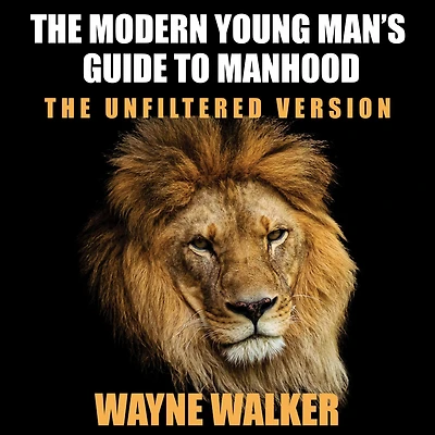 The Modern Young Man's Guide to Manhood: Unfiltered Version