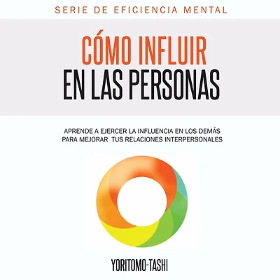 Cómo influir en las personas: Aprende a ejercer la influencia los demás para mejorar tus relaciones interpersonales