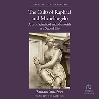 The Cults of Raphael and Michelangelo: Artistic Sainthood Memorials as a Second Life