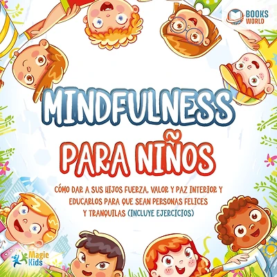 Mindfulness para niños: Cómo dar a sus hijos fuerza, valor y paz interior y educarlos para que sean personas felices y tranquilas (incluye ejercicios)