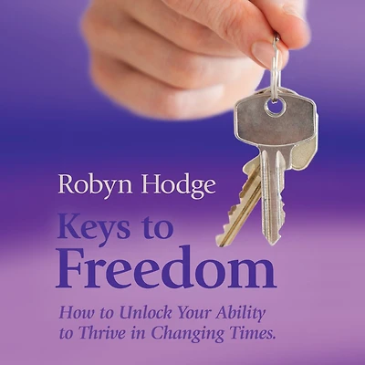 Keys to Freedom: How Unlock Your Ability Thrive Changing Times