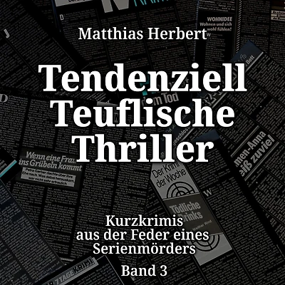 Tendenziell Teuflische Thriller - Kurzkrimis aus der Feder eines Serienmörders, Band 3 (ungekürzt)