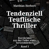 Tendenziell Teuflische Thriller - Kurzkrimis aus der Feder eines Serienmörders, Band 3 (ungekürzt)