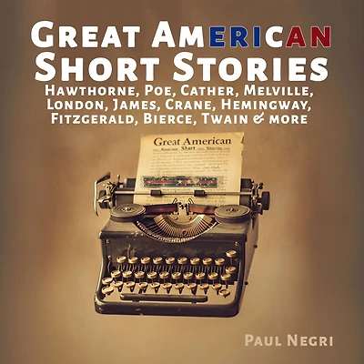 Great American Short Stories: Hawthorne, Poe, Cather, Melville, London, James, Crane, Hemingway, Fitzgerald, Bierce, Twain & more
