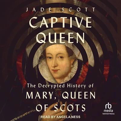 Captive Queen: The Decrypted History of Mary, Queen Scots