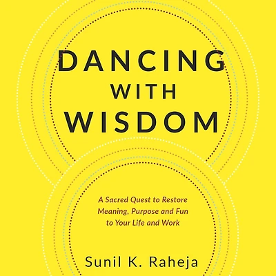 Dancing With Wisdom: A Sacred Quest to Restore Meaning, Purpose and Fun Your Life Work.