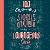 100 Extraordinary Stories of Prayer for Courageous Girls: Unforgettable Tales Women Faith