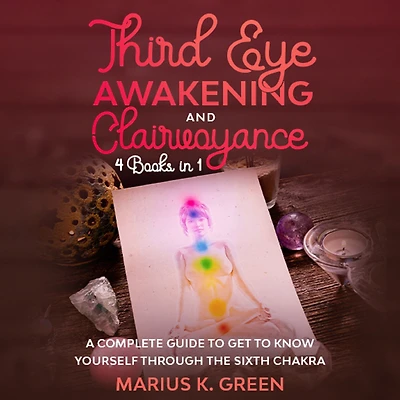 Third Eye Awakening and Clairvoyance: Four Books in One. A Complete Guide to Get to Know Yourself Through the Sixth Chakra