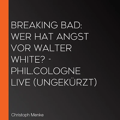 Breaking Bad: Wer hat Angst vor Walter White? - phil.COLOGNE live (Ungekürzt)