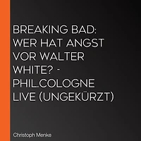Breaking Bad: Wer hat Angst vor Walter White? - phil.COLOGNE live (Ungekürzt)