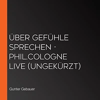 Über Gefühle sprechen - phil.COLOGNE live (Ungekürzt)