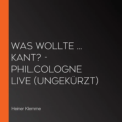 Was wollte ... Kant? - phil.COLOGNE live (Ungekürzt)