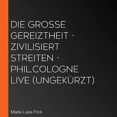 Die große Gereiztheit - zivilisiert streiten - phil.COLOGNE live (Ungekürzt)