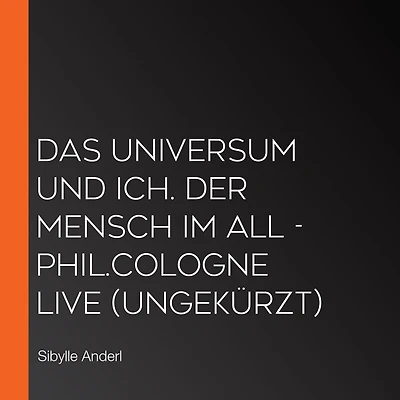 Das Universum und ich. Der Mensch im All - phil.COLOGNE live (Ungekürzt)