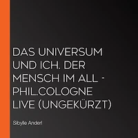 Das Universum und ich. Der Mensch im All - phil.COLOGNE live (Ungekürzt)