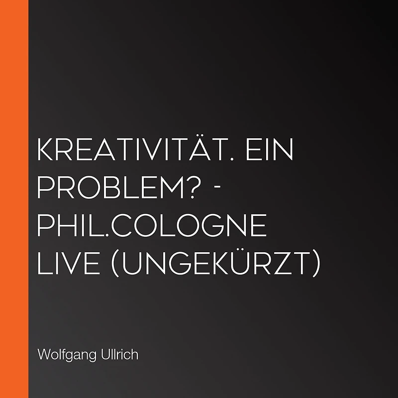 Kreativität. Ein Problem? - phil.COLOGNE live (Ungekürzt)