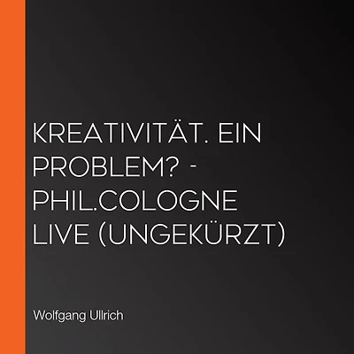 Kreativität. Ein Problem? - phil.COLOGNE live (Ungekürzt)