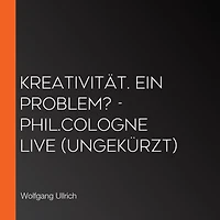 Kreativität. Ein Problem? - phil.COLOGNE live (Ungekürzt)