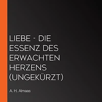 Liebe - Die Essenz des erwachten Herzens (Ungekürzt)