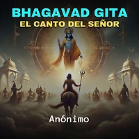 Bhagavad Gita: El Canto del Señor