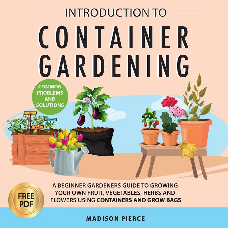 Introduction to Container Gardening: Beginners Guide to Growing Your Own Fruit, Vegetables and Herbs Using Containers and Grow Bags