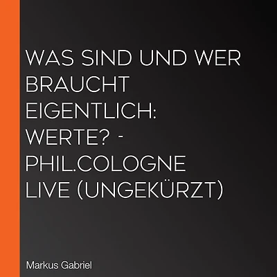 Was sind und wer braucht eigentlich: Werte? - phil.COLOGNE live (Ungekürzt)