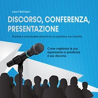 Discorso, conferenza, presentazione: parlare e convincere davanti a un pubblico con facilità - Come migliorare la sua espressione pianificare il suo discorso