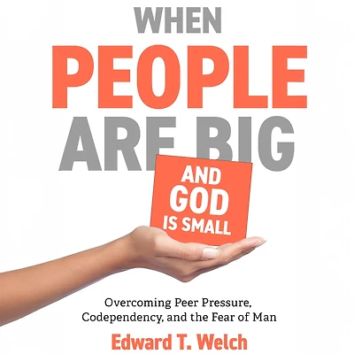 When People Are Big and God Is Small: Overcoming Peer Pressure, Codependency, the Fear of Man