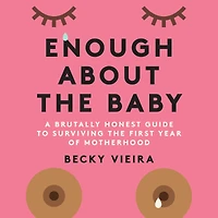 Enough About the Baby: A Brutally Honest Guide to Surviving First Year of Motherhood