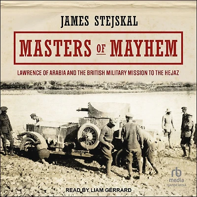 Masters of Mayhem: Lawrence Arabia and the British Military Mission to Hejaz