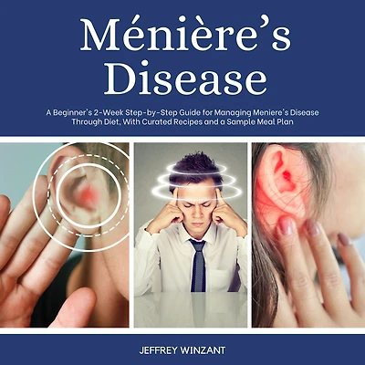 Meniere's Disease: a Beginner's 2-Week Step-by-Step Guide for Managing Disease Through Diet, with Curated Recipes and Sample Meal Plan