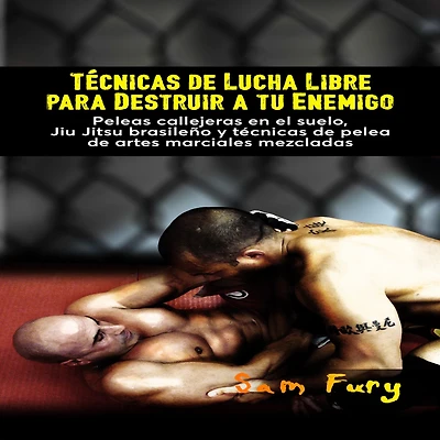 Técnicas de Lucha Libre para Destruir a tu Enemigo: Peleas callejeras en el suelo, Jiu Jitsu brasileño y técnicas de pelea de artes marciales mezcladas