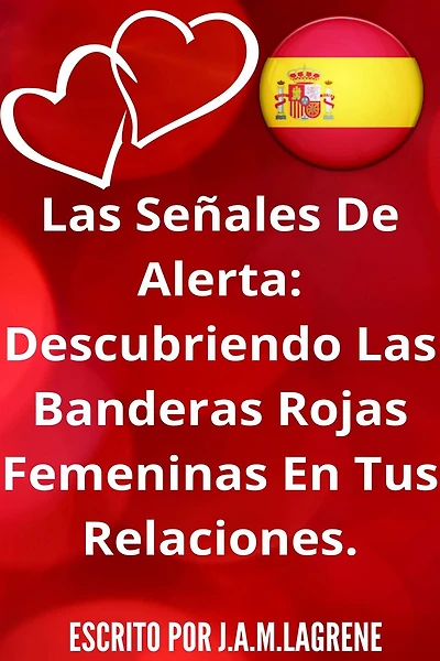 Las Señales De Alerta: Descubriendo Banderas Rojas Femeninas En Tus Relaciones.