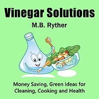 Vinegar Solutions: Money Saving, Green Ideas for Cleaning, Cooking and Health