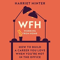WFH (Working From Home): How to build a career you love when you're not the office
