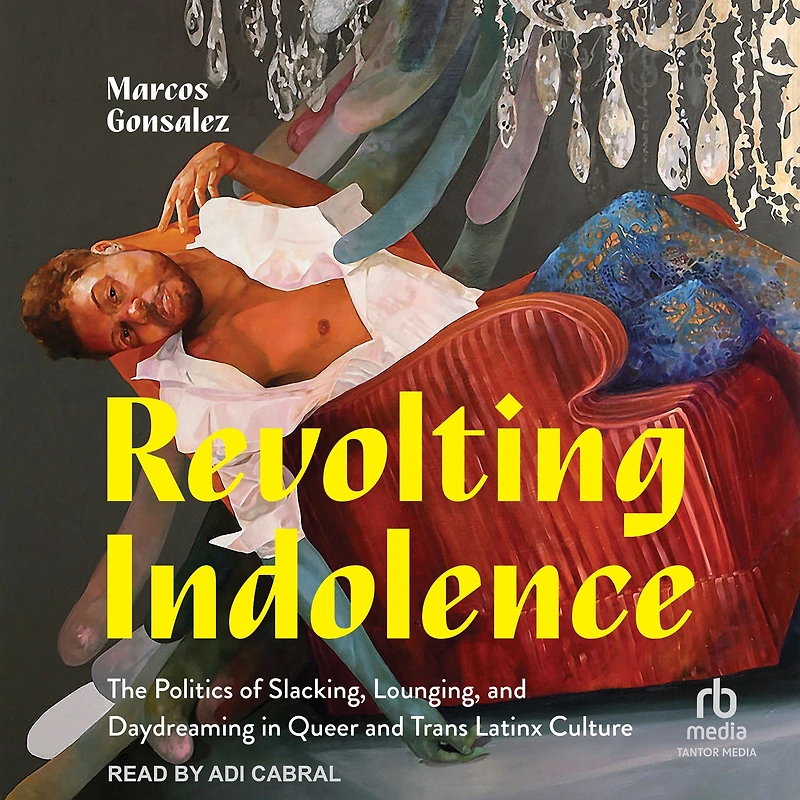 Revolting Indolence: The Politics of Slacking, Lounging, and Daydreaming Queer Trans Latinx Culture