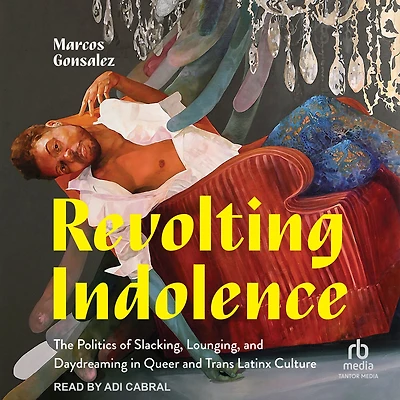 Revolting Indolence: The Politics of Slacking, Lounging, and Daydreaming Queer Trans Latinx Culture